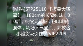 [MP4]STP25110 【极品大骚逼】，180cm的长腿妹妹，00后，纯欲天花板，粉嘟嘟的胴体，场场人气登顶，都被这小骚货吸引住了 VIP2209