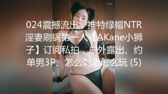 024震撼流出，推特绿帽NTR淫妻刷锅第一人【AKane小狮子】订阅私拍，户外露出、约单男3P、怎么刺激怎么玩 (5)