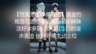 【性爱泄密胖叔炮房】重金约炮雪花透明蕾丝情趣装小妹妹 活好水多逼 六九互口 口的淫水直流 妹妹开始主动上位