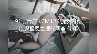 91制片厂 KCM126 痴女母狗以逼报恩之现代聊斋 优娜