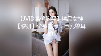 【JVID高价购买】精品女神【黎妍】全裸露点，巨乳兽耳娘