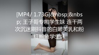 [MP4/ 1.73G]&nbsp;&nbsp; 王子哥专啪学生妹 连干两次沉迷刷抖音的白嫩美乳和粉红鲍鱼学生妹