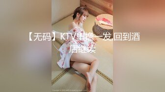 【无码】KTV里撸一发,回到酒店继续