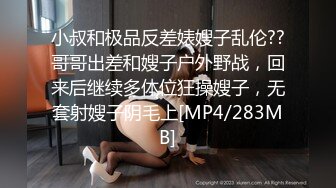 小叔和极品反差婊嫂子乱伦??哥哥出差和嫂子户外野战，回来后继续多体位狂操嫂子，无套射嫂子阴毛上[MP4/283MB]