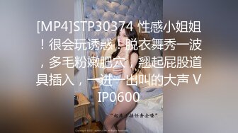 [MP4]STP30374 性感小姐姐！很会玩诱惑！脱衣舞秀一波，多毛粉嫩肥穴，翘起屁股道具插入，一进一出叫的大声 VIP0600