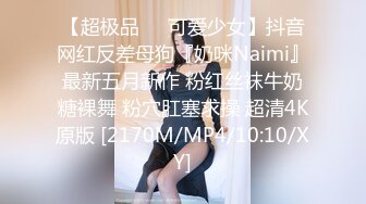 【超极品❤️可爱少女】抖音网红反差母狗『奶咪Naimi』最新五月新作 粉红丝袜牛奶糖裸舞 粉穴肛塞求操 超清4K原版 [2170M/MP4/10:10/XY]