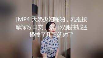 [MP4]大奶少妇啪啪，乳推按摩深喉口交，张开双腿抽插猛操搞了几下就射了