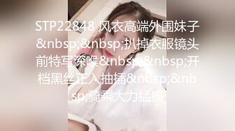 STP22848 风衣高端外围妹子&nbsp;&nbsp;扒掉衣服镜头前特写深喉&nbsp;&nbsp;开档黑丝正入抽插&nbsp;&nbsp;骑乘大力猛操