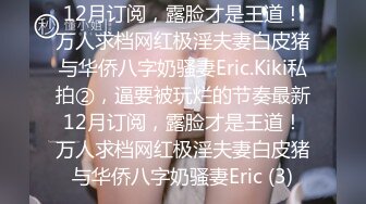 12月订阅，露脸才是王道！万人求档网红极淫夫妻白皮猪与华侨八字奶骚妻Eric.Kiki私拍②，逼要被玩烂的节奏最新12月订阅，露脸才是王道！万人求档网红极淫夫妻白皮猪与华侨八字奶骚妻Eric (3)