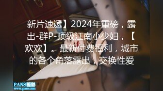 新片速遞】2024年重磅，露出-群P-顶级江南小少妇，【欢欢】。最新付费福利，城市的各个角落露出，交换性爱