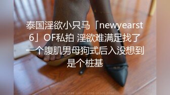 泰国淫欲小只马「newyearst6」OF私拍 淫欲难满足找了一个腹肌男母狗式后入没想到是个桩基