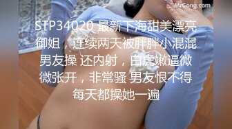 STP34020 最新下海甜美漂亮御姐，连续两天被胖胖小混混男友操 还内射，白虎嫩逼微微张开，非常骚 男友恨不得每天都操她一遍