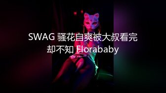 SWAG 骚花自爽被大叔看完却不知 Florababy