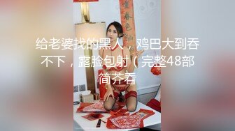 给老婆找的黑人，鸡巴大到吞不下，露脸包射（完整48部简芥看