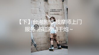 【下】台湾剧情 按摩师上门服务 浴缸激情干炮～