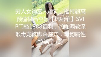 穷人女神富人母狗，推特超高颜值极品空姐【林绾绾】SVIP门槛1888福利，啪啪调教深喉毒龙被脚踩骚穴，母狗属性拉满了 (2)