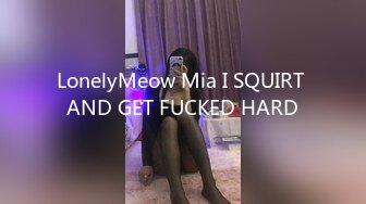 LonelyMeow Mia I SQUIRT AND GET FUCKED HARD