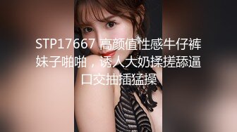 STP17667 高颜值性感牛仔裤妹子啪啪，诱人大奶揉搓舔逼口交抽插猛操