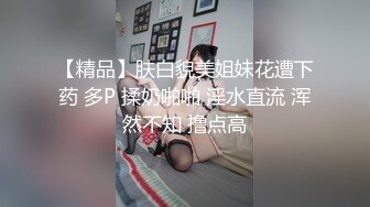 【精品】肤白貌美姐妹花遭下药 多P 揉奶啪啪 淫水直流 浑然不知 撸点高