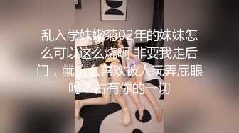 乱入学妹嫩菊02年的妹妹怎么可以这么烧啊 非要我走后门，就这么喜欢被人玩弄屁眼吗？占有你的一切