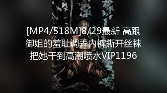 [MP4/518M]8/29最新 高跟御姐的羞耻调弄内裤撕开丝袜把她干到高潮喷水VIP1196