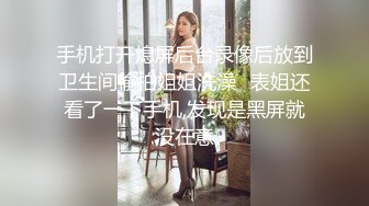 手机打开熄屏后台录像后放到卫生间偷拍姐姐洗澡✿表姐还看了一下手机,发现是黑屏就没在意