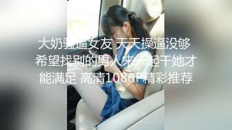 大奶骚逼女友 天天操逼没够 希望找别的男人来一起干她才能满足 高清1080P精彩推荐