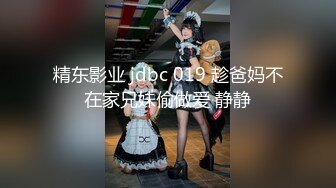 精东影业 jdbc 019 趁爸妈不在家兄妹偷做爱 静静