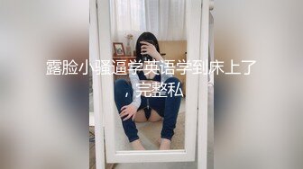 露脸小骚逼学英语学到床上了，完整私