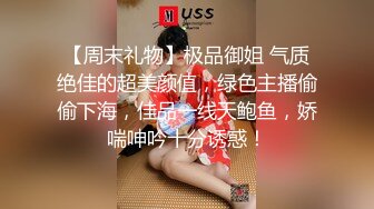 【周末礼物】极品御姐 气质绝佳的超美颜值，绿色主播偷偷下海，佳品一线天鲍鱼，娇喘呻吟十分诱惑！