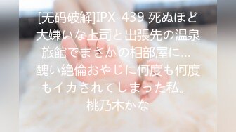 [无码破解]IPX-439 死ぬほど大嫌いな上司と出張先の温泉旅館でまさかの相部屋に… 醜い絶倫おやじに何度も何度もイカされてしまった私。 桃乃木かな