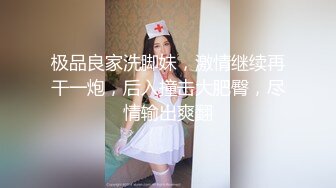 极品良家洗脚妹，激情继续再干一炮，后入撞击大肥臀，尽情输出爽翻