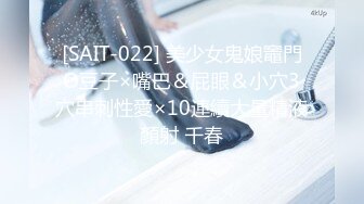 [SAIT-022] 美少女鬼娘竈門O豆子×嘴巴＆屁眼＆小穴3穴串刺性愛×10連續大量精液顏射 千春