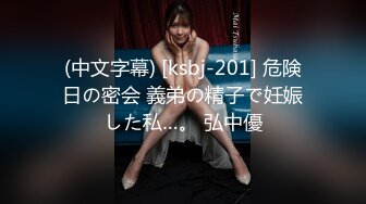 (中文字幕) [ksbj-201] 危険日の密会 義弟の精子で妊娠した私…。 弘中優