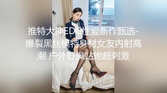 推特大神EDC性爱新作甄选-爆裂黑丝模特身材女友内射高潮 户外野操站炮超刺激