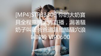 [MP4]STP33309 你的大奶寶貝全程露臉大秀直播，漏著騷奶子叫著爸爸道具抽插騷穴浪叫呻吟 VIP0600