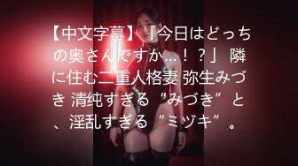 【中文字幕】「今日はどっちの奥さんですか…！？」 隣に住む二重人格妻 弥生みづき 清纯すぎる“みづき”と、淫乱すぎる“ミヅキ”。