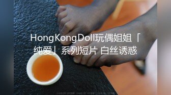 HongKongDoll玩偶姐姐「纯爱」系列短片 白丝诱惑