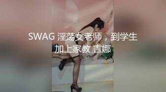 SWAG 淫荡女老师，到学生加上家教 吉娜