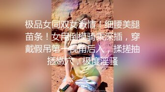 极品女同双女激情！细腰美腿苗条！女用倒模骑乘深插，穿戴假吊第一视角后入，揉搓抽插嫩穴，极度淫骚