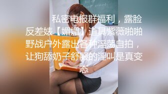 ⚫️⚫️私密电报群福利，露脸反差婊【媚媚】道具紫薇啪啪野战户外露出各种淫荡自拍，让狗舔奶子舒服的淫叫是真变态