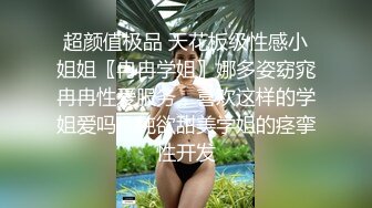 超颜值极品 天花板级性感小姐姐〖冉冉学姐〗娜多姿窈窕冉冉性爱服务，喜欢这样的学姐爱吗？纯欲甜美学姐的痉挛性开发