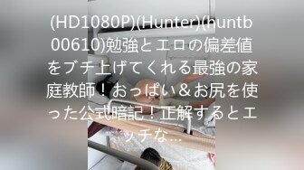 (HD1080P)(Hunter)(huntb00610)勉強とエロの偏差値をブチ上げてくれる最強の家庭教師！おっぱい＆お尻を使った公式暗記！正解するとエッチな…