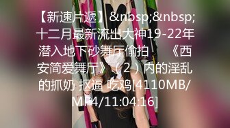 【新速片遞】&nbsp;&nbsp;十二月最新流出大神19-22年潜入地下砂舞厅偷拍❤️《西安简爱舞厅》（2）内的淫乱的抓奶 抠逼 吃鸡[4110MB/MP4/11:04:16]