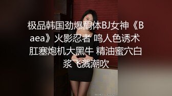 极品韩国劲爆酮体BJ女神《Baea》火影忍者 鸣人色诱术 肛塞炮机大黑牛 精油蜜穴白浆飞溅潮吹