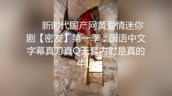 ❤️新时代国产网黄爱情迷你剧【密友】第一季，国语中文字幕真刀真Q无套内射是真的牛逼