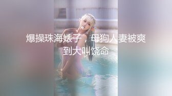 爆操珠海婊子，母狗人妻被爽到大叫饶命