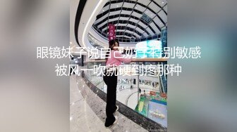 眼镜妹子说自己奶子特别敏感被风一吹就硬到疼那种