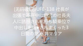 [无码破解]JUFE-138 社長が出張で不在中に爆尻の社長夫人に誘惑され杭打ち騎乗位で中出しを強●されまくった3日間の話 永井マリア