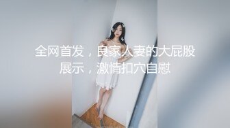 全网首发，良家人妻的大屁股展示，激情扣穴自慰